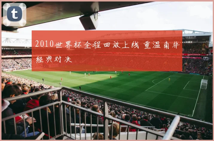 2010世界杯全程回放上线 重温南非经典对决