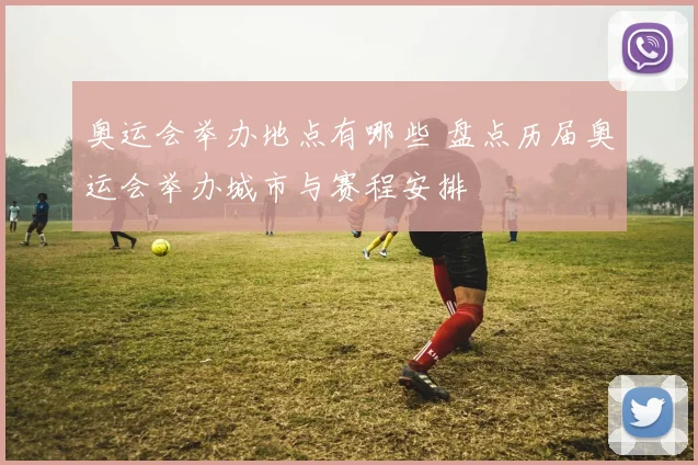 奥运会举办地点有哪些 盘点历届奥运会举办城市与赛程安排